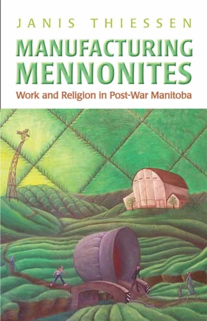 Manufacturing Mennonites : Work and Religion in Post-War Manitoba, Hardback Book