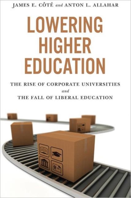 Lowering Higher Education : The Rise of Corporate Universities and the Fall of Liberal Education, Hardback Book