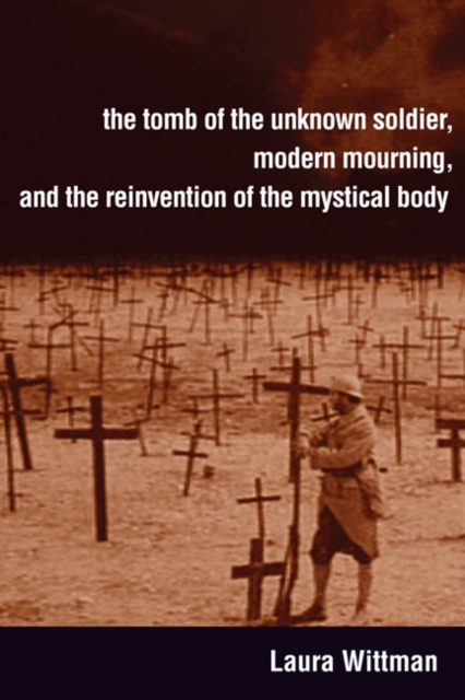 The Tomb of the Unknown Soldier, Modern Mourning, and the Reinvention of the Mystical Body, Hardback Book