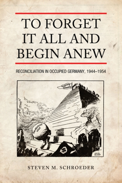 To Forget It All and Begin Anew : Reconciliation in Occupied Germany, 1944-1954, Hardback Book