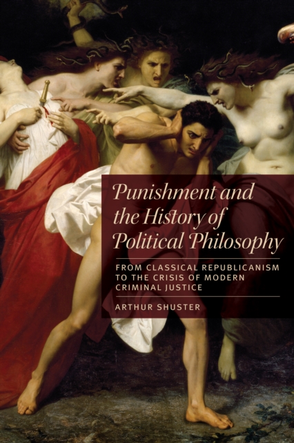 Punishment and the History of Political Philosophy : From Classical Republicanism to the Crisis of Modern Criminal Justice, Hardback Book
