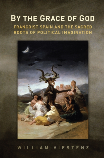 By the Grace of God : Francoist Spain and the Sacred Roots of Political Imagination, Hardback Book