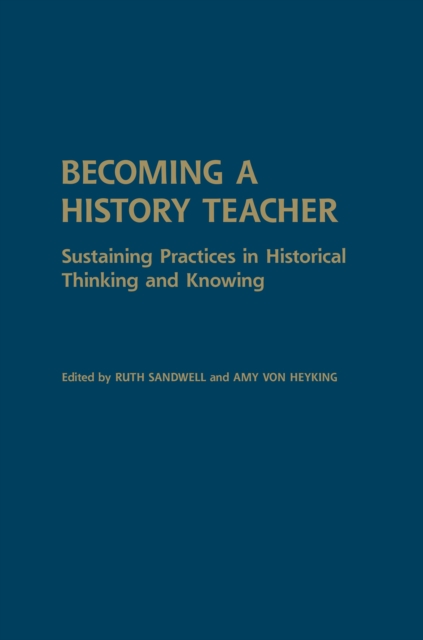 Becoming a History Teacher : Sustaining Practices in Historical Thinking and Knowing, Hardback Book