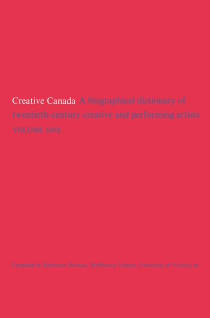 Creative Canada : A Biographical Dictionary of Twentieth-century Creative and Performing Artists (Volume 1), PDF eBook