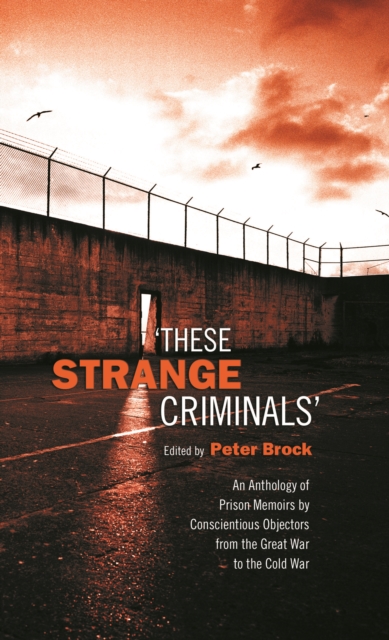 These Strange Criminals : An Anthology of Prison Memoirs by Conscientious Objectors from the Great War to the Cold War, EPUB eBook