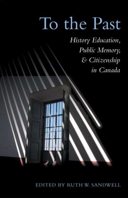To the Past : History Education, Public Memory, and Citizenship in Canada, EPUB eBook