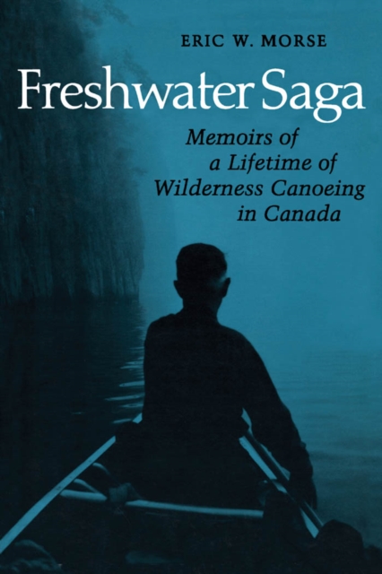 Freshwater Saga : Memoirs of a Lifetime of Wilderness Canoeing, PDF eBook