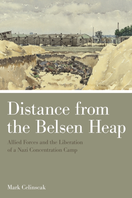 Distance from the Belsen Heap : Allied Forces and the Liberation of a Nazi Concentration Camp, EPUB eBook
