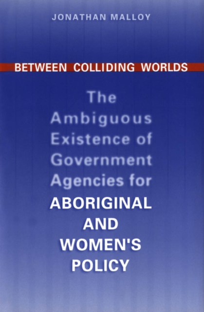 Between Colliding Worlds : The Ambiguous Existence of Government Agencies for Aboriginal and Women's Policy, PDF eBook