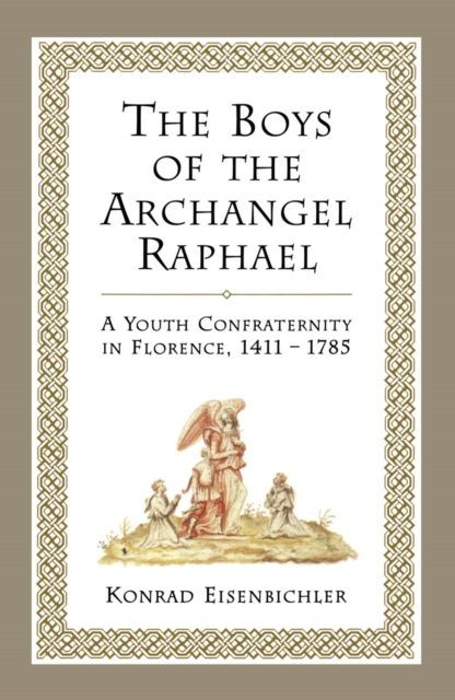 The Boys of the Archangel Raphael : A Youth Confraternity in Florence, 1411-1785, PDF eBook