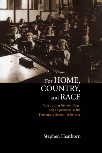 For Home, Country, and Race : Gender, Class, and Englishness in the Elementary School, 1880-1914, PDF eBook