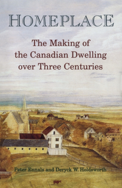 Homeplace : The Making of the Canadian Dwelling over Three Centuries, PDF eBook