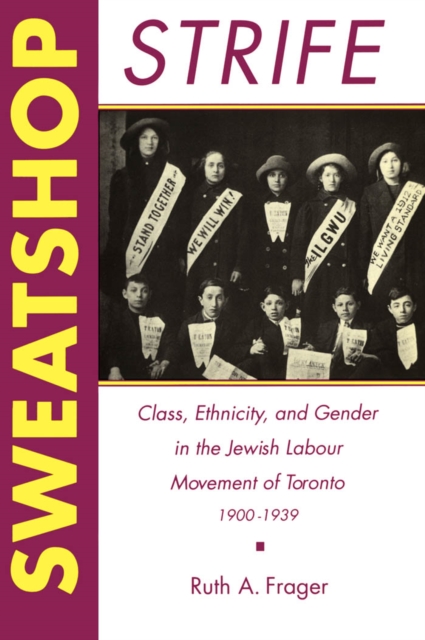 Sweatshop Strife : Class, Ethnicity, and Gender in the Jewish Labour Movement of Toronto, 1900-1939, PDF eBook