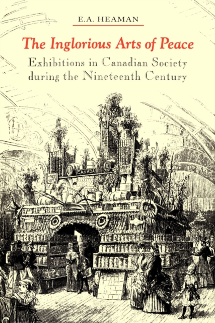 The Inglorious Arts of Peace : Exhibitions in Canadian Society during the Nineteenth Century, PDF eBook