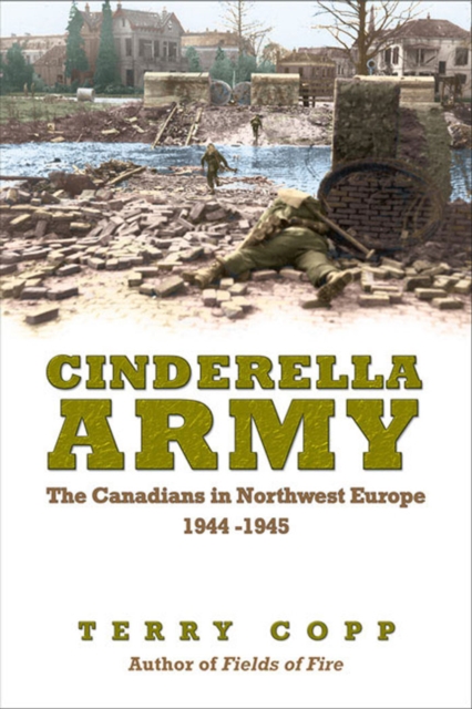 Cinderella Army : The Canadians in Northwest Europe, 1944-1945, PDF eBook