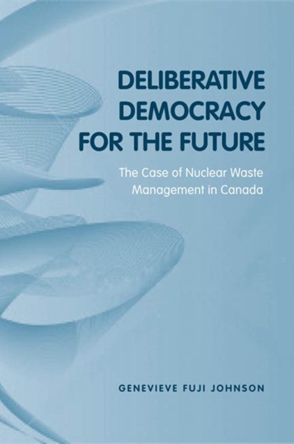 Deliberative Democracy for the Future : The Case of Nuclear Waste Management in Canada, PDF eBook