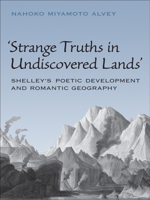 Strange Truths in Undiscovered Lands : Shelley's Poetic Development and Romantic Geography, EPUB eBook