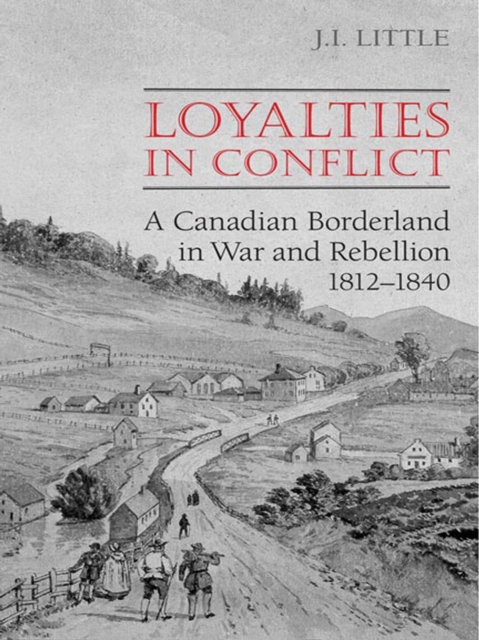 Loyalties in Conflict : A Canadian Borderland in War and Rebellion,1812-1840, EPUB eBook