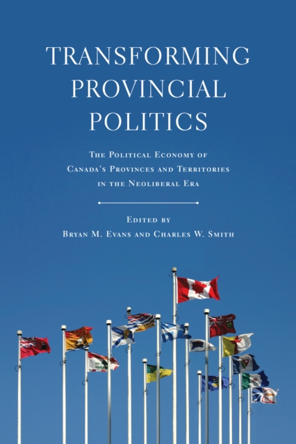 Transforming Provincial Politics : The Political Economy of Canada's Provinces and Territories in the Neoliberal Era, PDF eBook