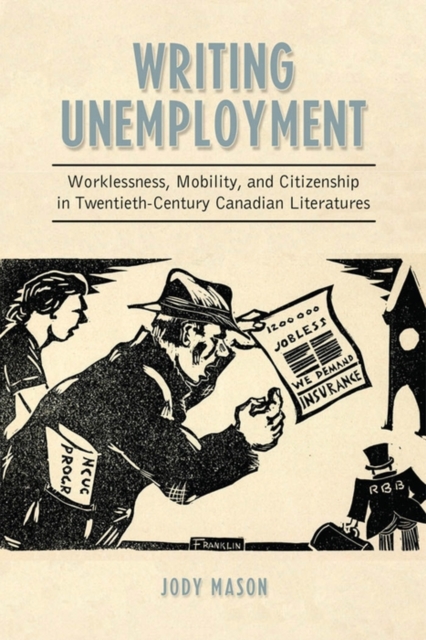 Writing Unemployment : Worklessness, Mobility, and Citizenship in Twentieth-Century Canadian Literatures, PDF eBook