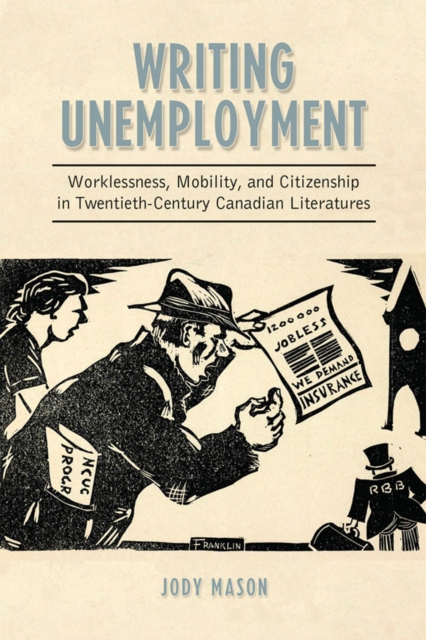 Writing Unemployment : Worklessness, Mobility, and Citizenship in Twentieth-Century Canadian Literatures, EPUB eBook