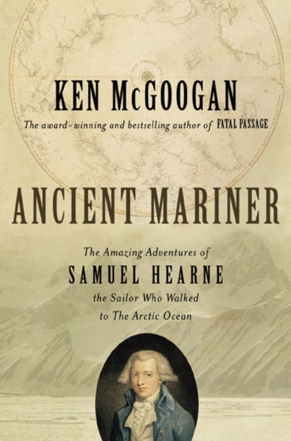 Ancient Mariner : The Amazing Adventures of Samuel Hearne, the Sailor Who Walked to the Arctic Ocean, EPUB eBook