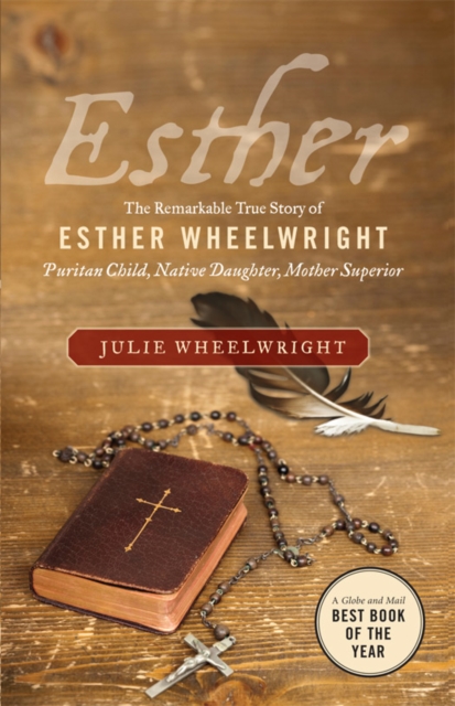 Esther : The Remarkable True Story of Esther Wheelwright - Puritan Child, Native Daughter, Mother Superior, EPUB eBook