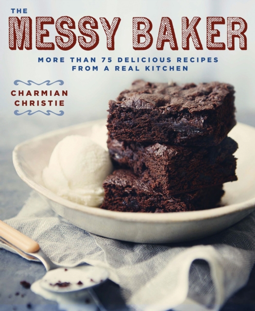 The Messy Baker : More Than 75 Delicious Recipes From a Real Kitchen, EPUB eBook