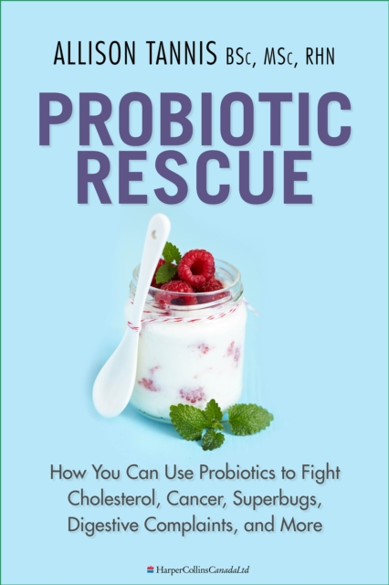Probiotic Rescue : How You can use Probiotics to Fight Cholesterol, Cancer, Superbugs, Digestive Complaints and More, EPUB eBook