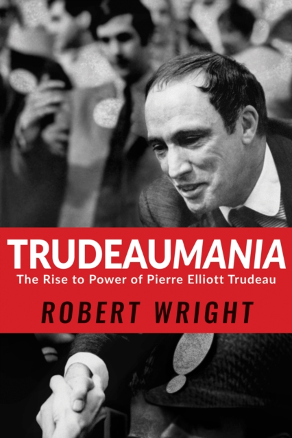 Trudeaumania : The Rise to Power of Pierre Elliott Trudeau, EPUB eBook
