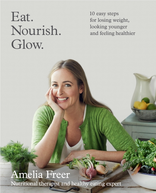 Eat. Nourish. Glow. : 10 easy steps for losing weight, looking younger and feeling healthier, EPUB eBook