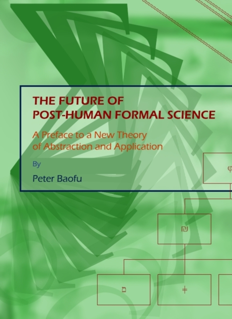 The Future of Post-Human Formal Science : A Preface to a New Theory of Abstraction and Application, PDF eBook