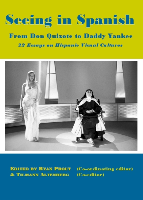 None Seeing in Spanish : From Don Quixote to Daddy Yankee-22 Essays on Hispanic Visual Cultures, PDF eBook