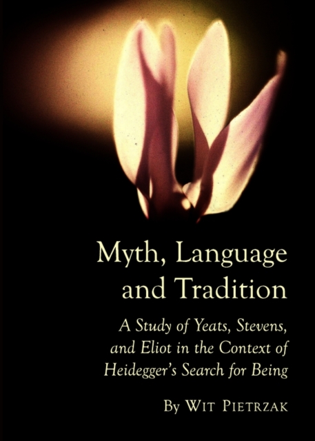 None Myth, Language and Tradition : A Study of Yeats, Stevens, and Eliot in the Context of Heidegger's Search for Being, PDF eBook
