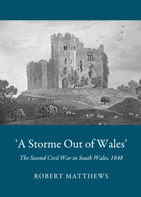 None 'A Storme Out of Wales' : The Second Civil War in South Wales, 1648, PDF eBook