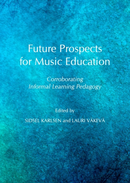 None Future Prospects for Music Education : Corroborating Informal Learning Pedagogy, PDF eBook