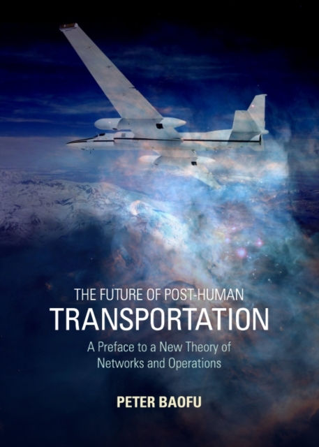 The Future of Post-Human Transportation : A Preface to a New Theory of Networks and Operations, PDF eBook