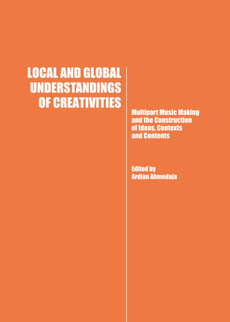 None Local and Global Understandings of Creativities : Multipart Music Making and the Construction of Ideas, Contexts and Contents, PDF eBook