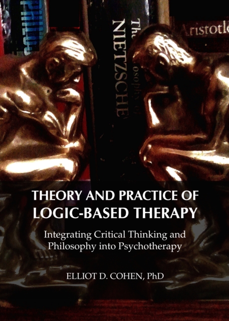 None Theory and Practice of Logic-Based Therapy : Integrating Critical Thinking and Philosophy into Psychotherapy, PDF eBook