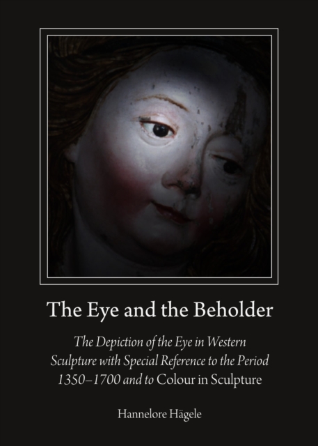 The Eye and the Beholder : The Depiction of the Eye in Western Sculpture with Special Reference to the Period 1350-1700 and to Colour in Sculpture, PDF eBook
