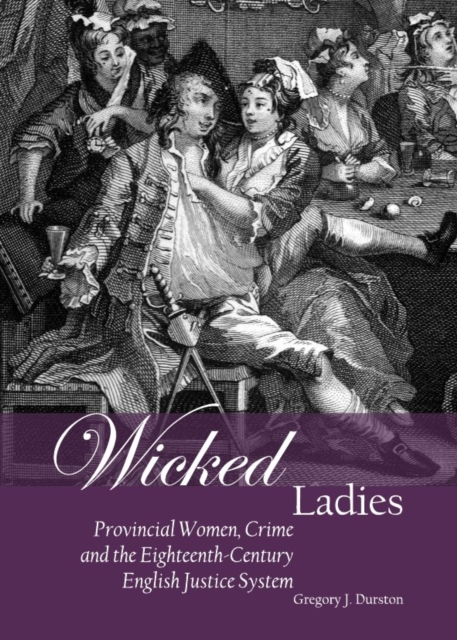 None Wicked Ladies : Provincial Women, Crime and the Eighteenth-Century English Justice System, PDF eBook