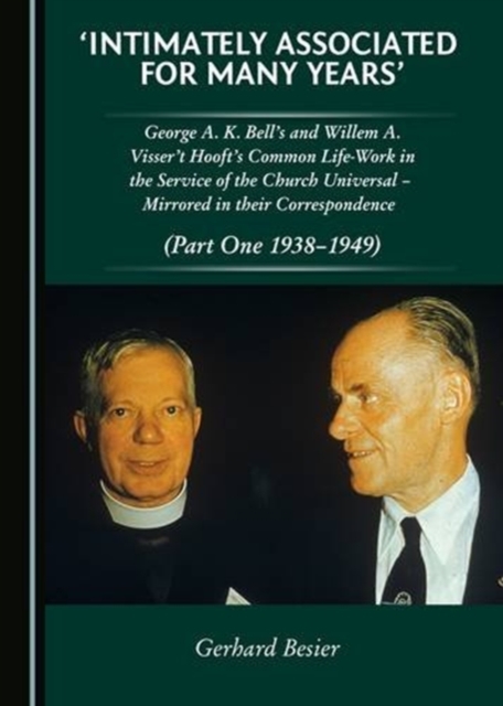 'Intimately Associated for Many Years' : George K. A. Bell's and Willem A. Visser 't Hooft's Common Life-Work in the Service of the Church Universal - Mirrored in their Correspondence (Part One 1938-1, Hardback Book