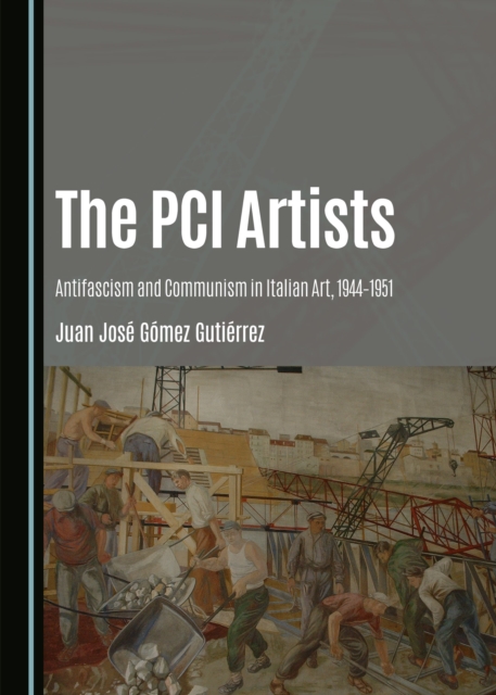 The PCI Artists : Antifascism and Communism in Italian Art, 1944-1951, PDF eBook