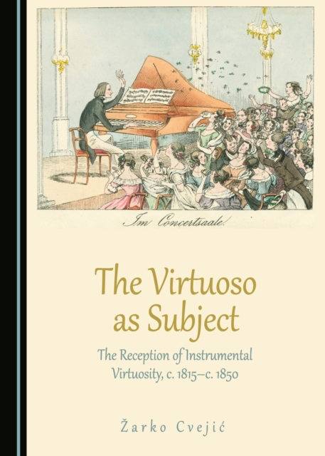 The Virtuoso as Subject : The Reception of Instrumental Virtuosity, c. 1815-c. 1850, PDF eBook