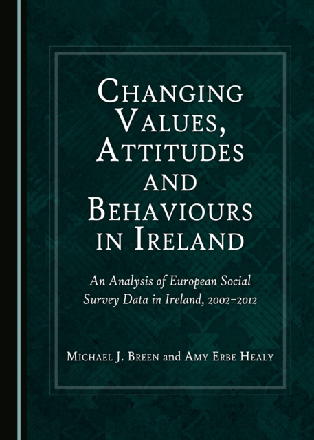 None Changing Values, Attitudes and Behaviours in Ireland : An Analysis of European Social Survey Data in Ireland, 2002-2012, PDF eBook