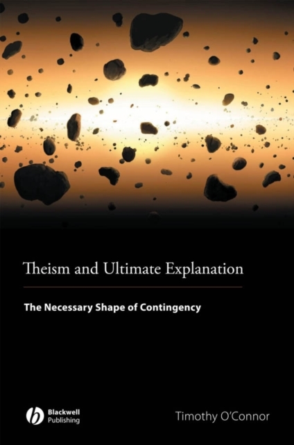 Theism and Ultimate Explanation : The Necessary Shape of Contingency, PDF eBook