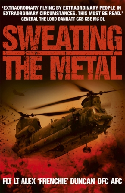 Sweating the Metal : Flying under Fire. A Chinook Pilot's Blistering Account of Life, Death and Dust in Afghanistan, Paperback / softback Book