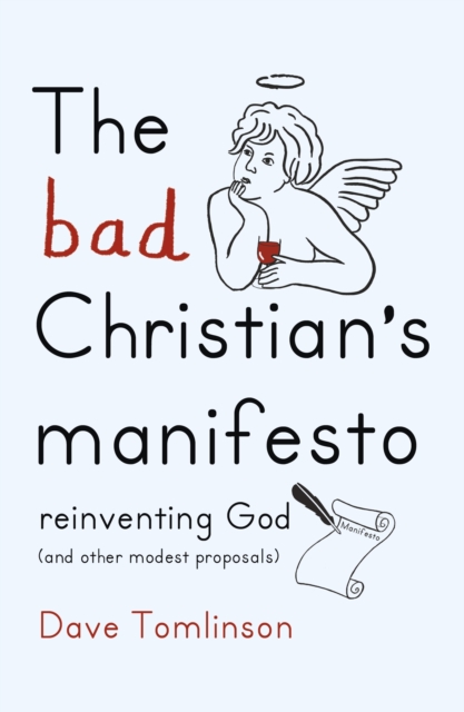 The Bad Christian's Manifesto : Reinventing God (and Other Modest Proposals), Hardback Book