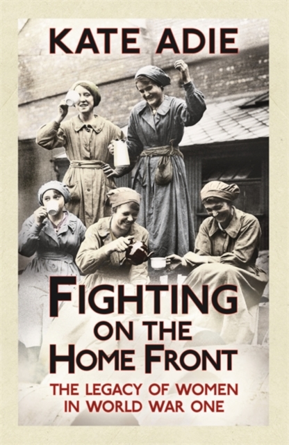 Fighting on the Home Front : The Legacy of Women in World War One, Paperback / softback Book