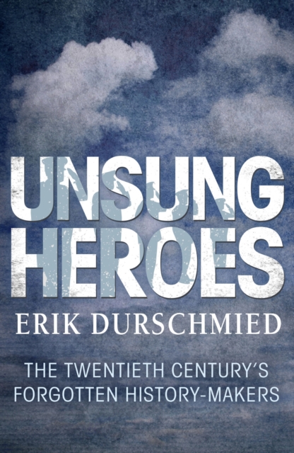 Unsung Heroes : The Twentieth Century's Forgotton History-Makers, EPUB eBook